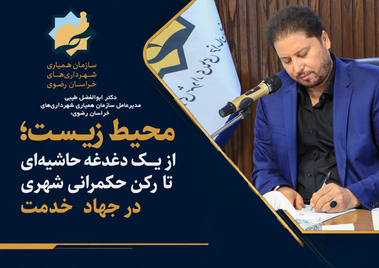مدیرعامل سازمان همیاری شهرداری‌های خراسان رضوی:محیط زیست؛ از یک دغدغه حاشیه‌ای تا رکن حکمرانی شهری در جهاد خدمت